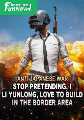 Anti-Japanese War: Stop pretending, I, Li Yunlong, love to build in the border area