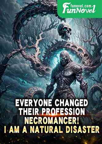 Everyone changed their profession: Necromancer! I am a natural disaster