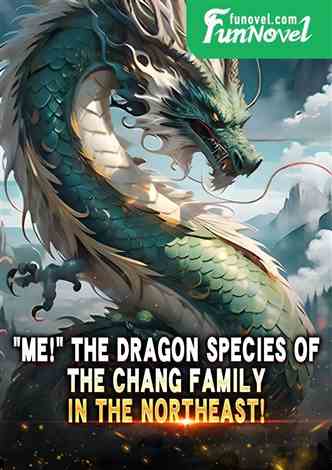 "Me!" The dragon species of the Chang family in the northeast!