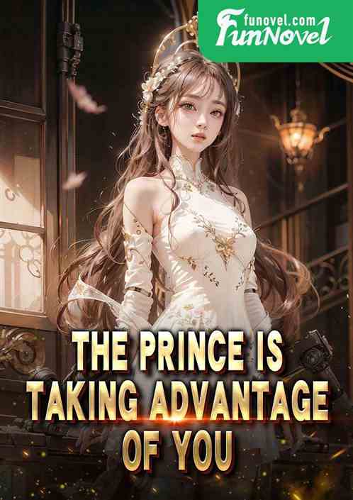 The prince is taking advantage of you