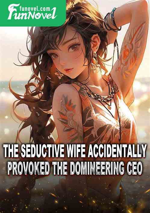 The seductive wife accidentally provoked the domineering CEO