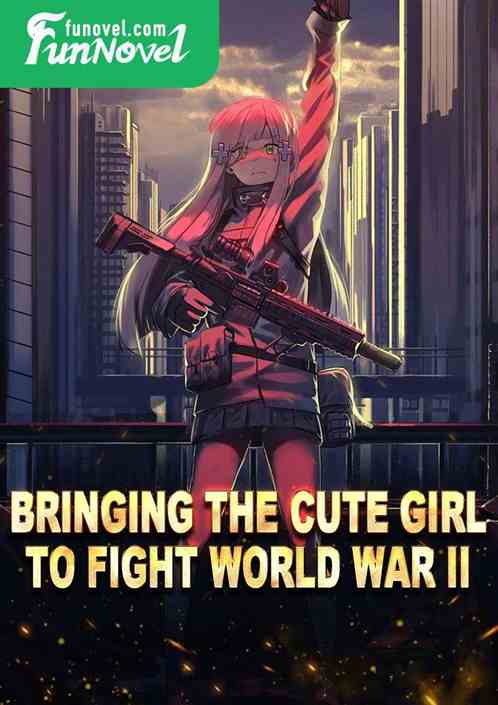 Bringing the cute girl to fight World War II