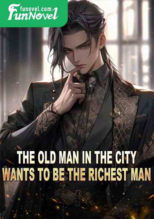 The old man in the city wants to be the richest man