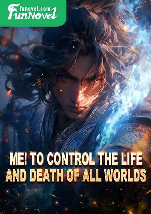 Me! To control the life and death of all worlds