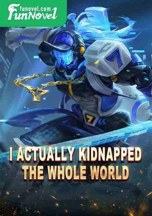 I actually kidnapped the whole world