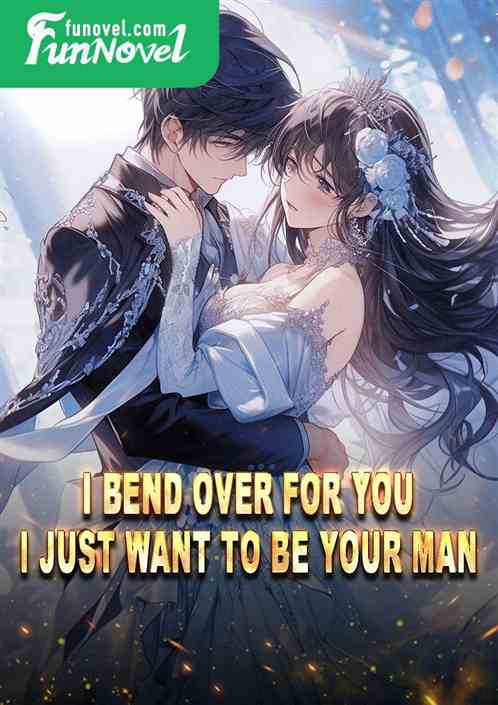 I bend over for you: I just want to be your man