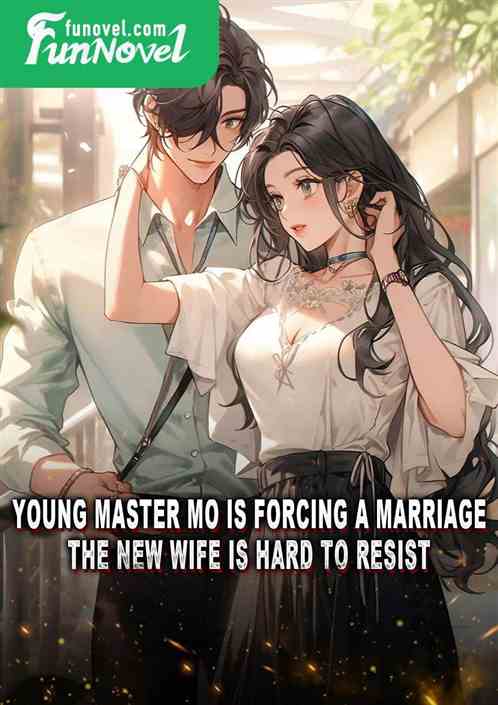 Young Master Mo is forcing a marriage, the new wife is hard to resist