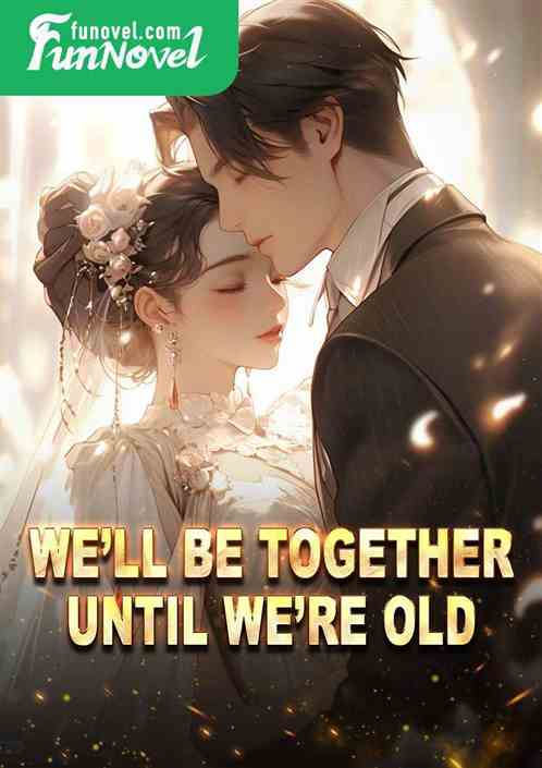 Well be together until were old