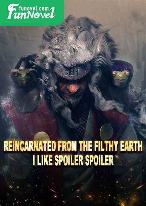 Reincarnated from the filthy earth, I like spoiler spoiler