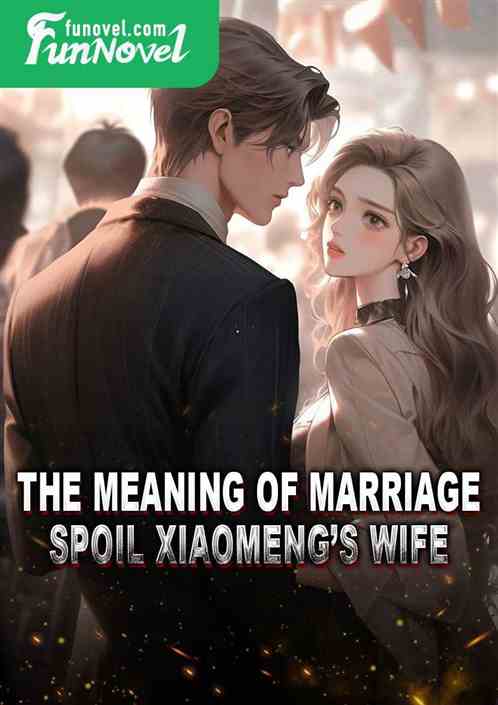 The meaning of marriage: spoil Xiaomengs wife