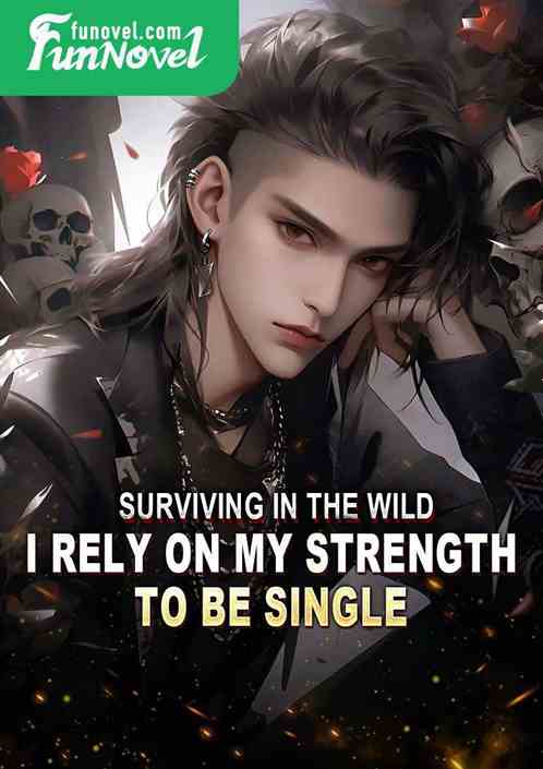 Surviving in the wild, I rely on my strength to be single