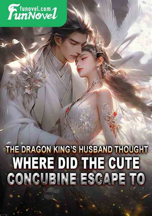 The Dragon Kings husband thought,Where did the cute concubine escape to?