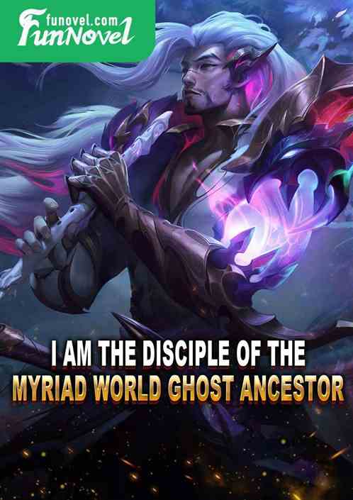 I am the disciple of the Myriad World Ghost Ancestor.