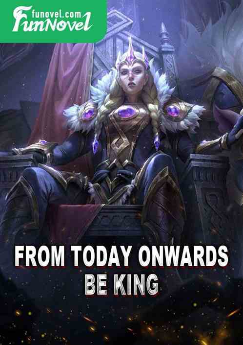 From today onwards, be king