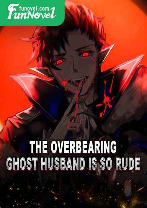 The overbearing ghost husband is so rude