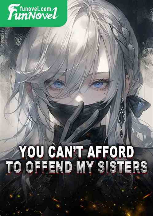 You cant afford to offend my sisters!