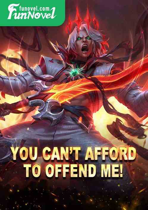 You cant afford to offend me!