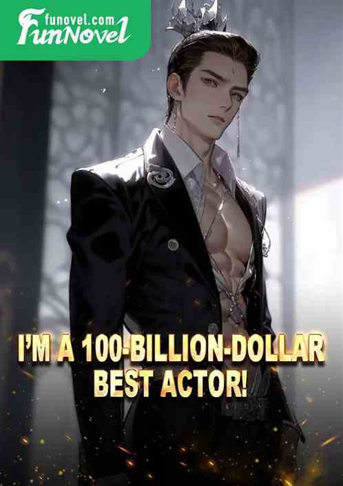 Im a 100-billion-dollar Best Actor!