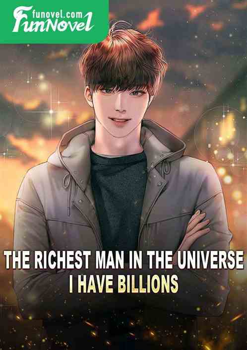 The richest man in the universe, I have billions