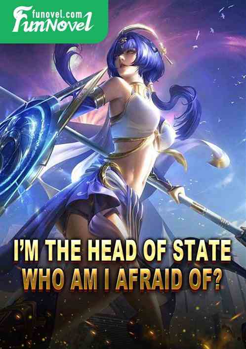 Im the head of state. Who am I afraid of?