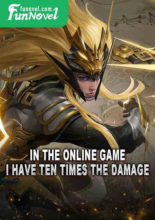 In the online game, I have ten times the damage