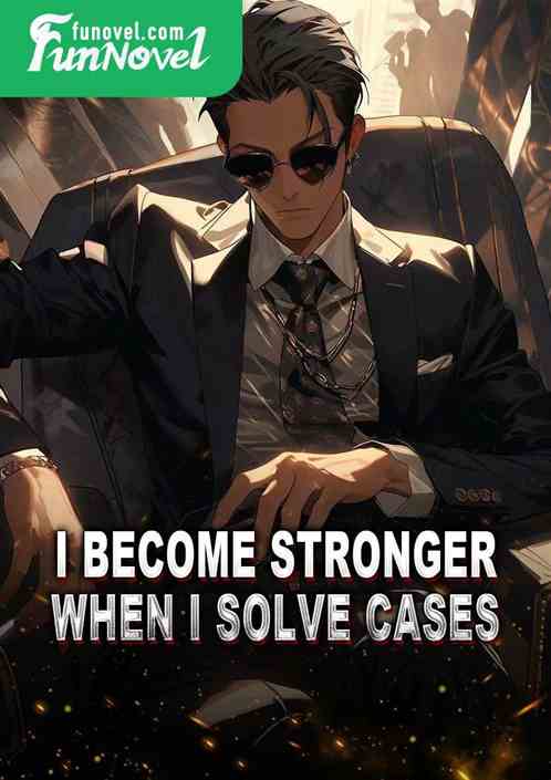 I become stronger when I solve cases