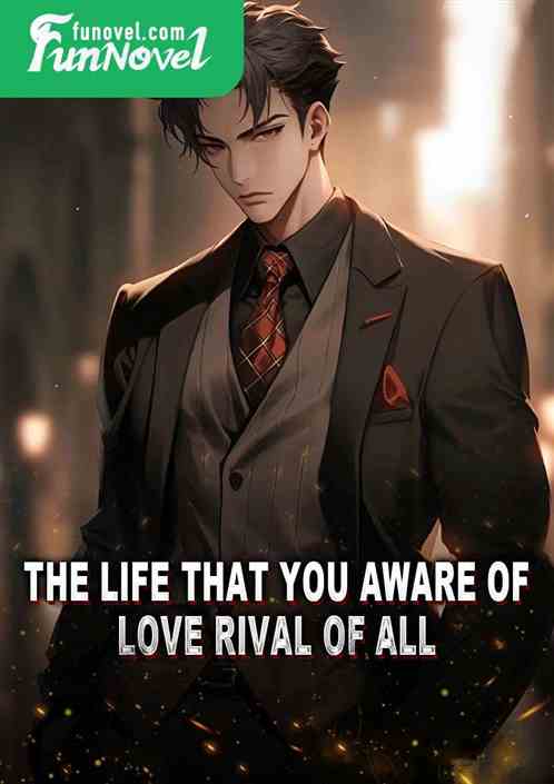 The Life That You Aware of: Love Rival of All