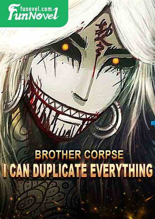 Brother Corpse: I can duplicate everything