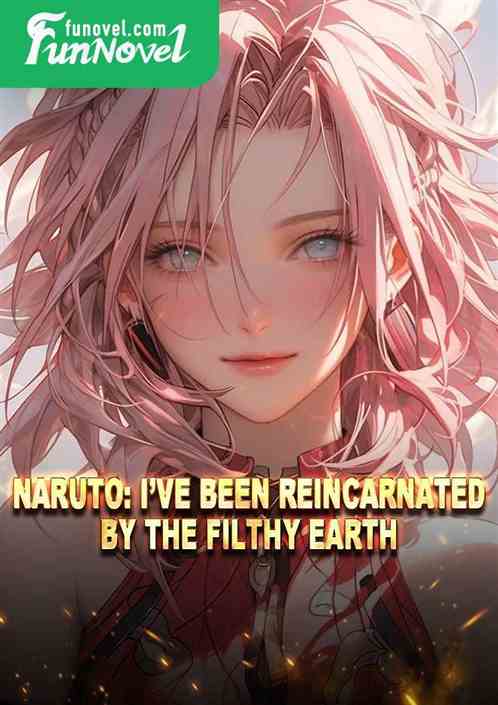 Naruto: Ive been reincarnated by the filthy earth