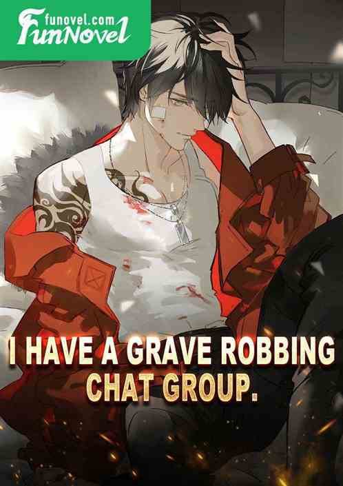 I have a grave robbing chat group.