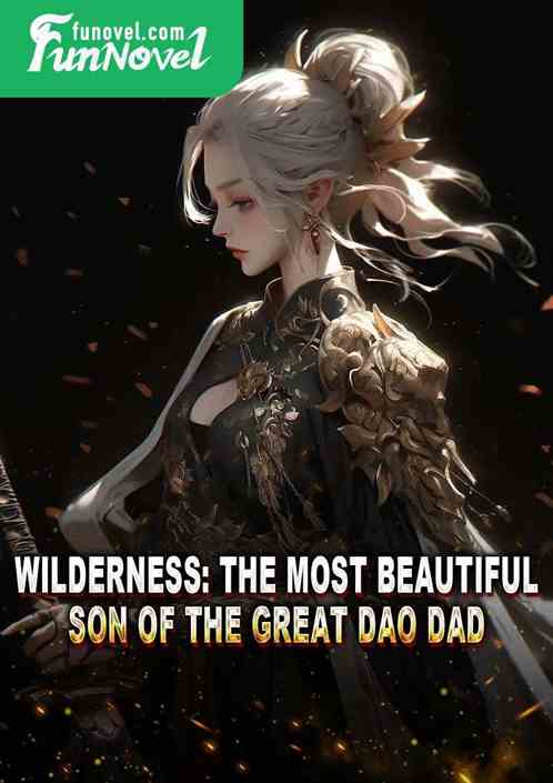 Wilderness: The most beautiful son of the Great Dao Dad