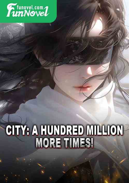 City: A hundred million more times!