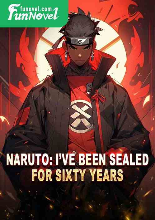 Naruto: Ive been sealed for sixty years