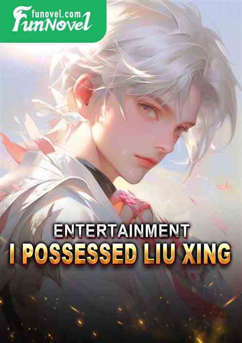 Entertainment: I Possessed Liu Xing!