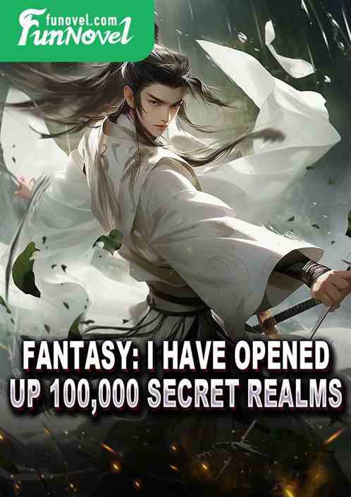 Fantasy: I have opened up 100,000 secret realms.