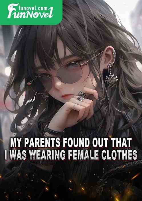 My parents found out that I was wearing female clothes.