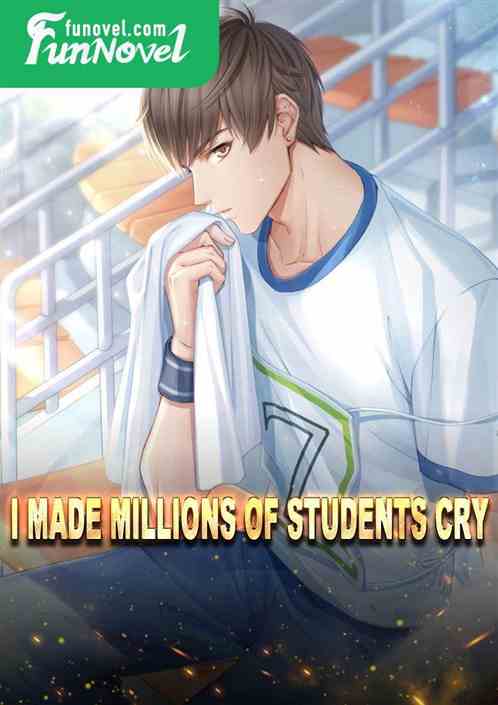 I made millions of students cry!