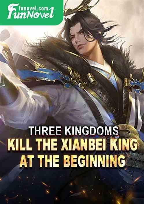 Three Kingdoms: Kill the Xianbei King at the Beginning