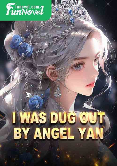 I was dug out by Angel Yan