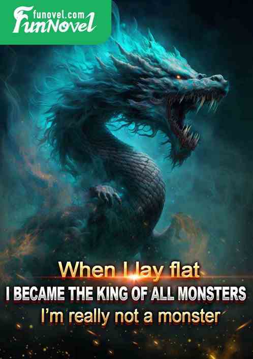 When I lay flat, I became the king of all monsters I'm really not a monster