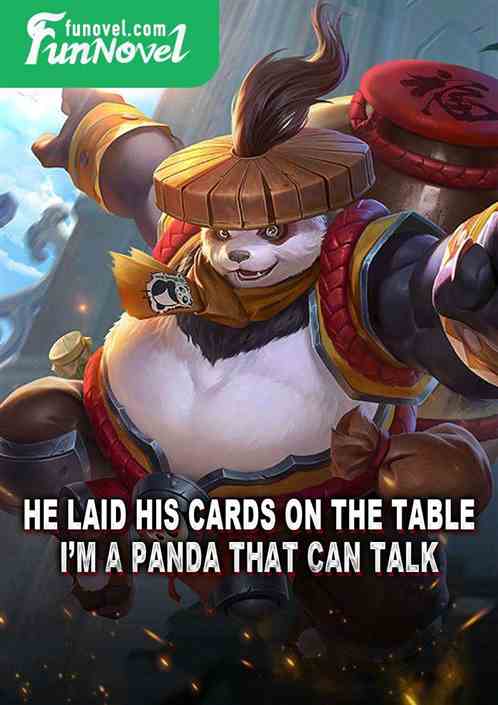 He laid his cards on the table! Im a panda that can talk