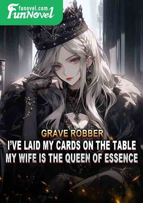 Grave Robber: Ive laid my cards on the table, my wife is the Queen of Essence