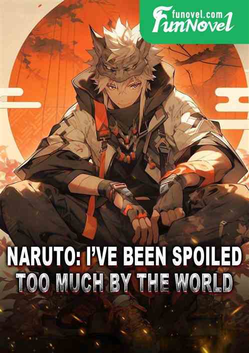 Naruto: Ive been spoiled too much by the world