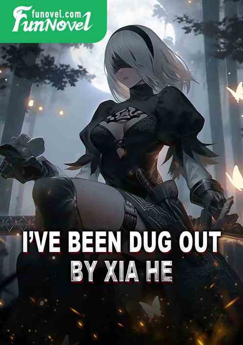 Ive been dug out by Xia He!