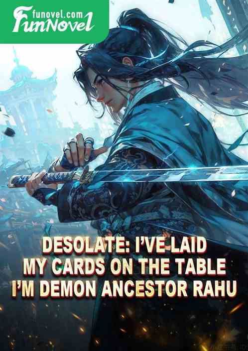 Desolate: Ive laid my cards on the table. Im Demon Ancestor Rahu.