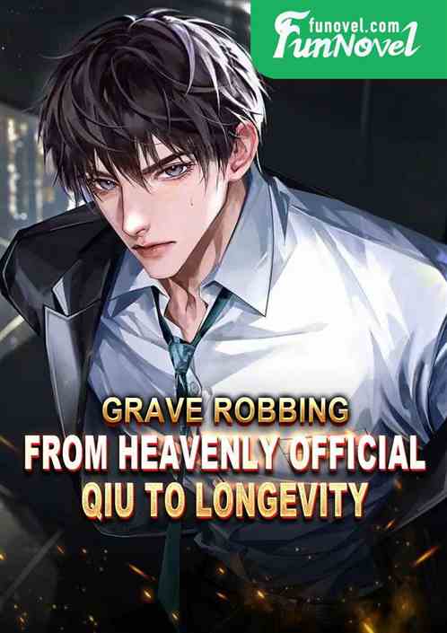 Grave Robbing: From Heavenly Official Qiu to Longevity!