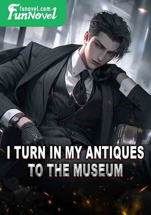 I turn in my antiques to the museum