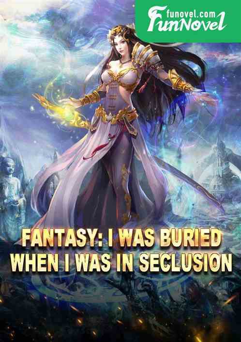 Fantasy: I was buried when I was in seclusion