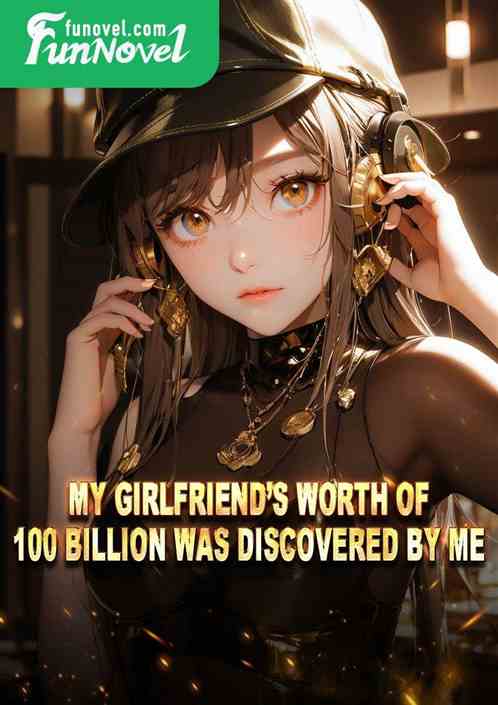 My girlfriends worth of 100 billion was discovered by me