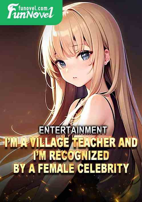 Entertainment: Im a village teacher and Im recognized by a female celebrity.